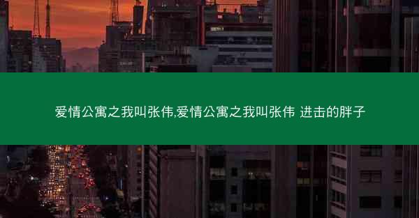 爱情公寓之我叫张伟,爱情公寓之我叫张伟 进击的胖子