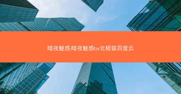 暗夜魅惑;暗夜魅惑by北极狐百度云