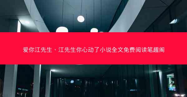爱你江先生、江先生你心动了小说全文免费阅读笔趣阁