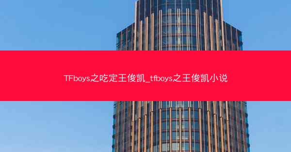 TFboys之吃定王俊凯_tfboys之王俊凯小说