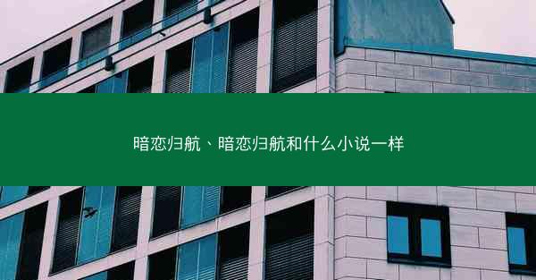 暗恋归航、暗恋归航和什么小说一样