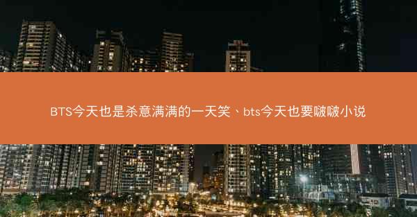 BTS今天也是杀意满满的一天笑、bts今天也要啵啵小说