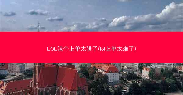 LOL这个上单太强了(lol上单太难了)