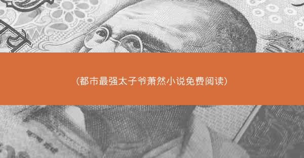 (都市最强太子爷萧然小说免费阅读)