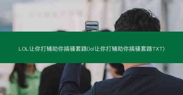 LOL让你打辅助你搞骚套路(lol让你打辅助你搞骚套路TXT)
