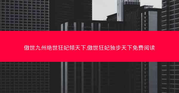 傲世九州绝世狂妃倾天下,傲世狂妃独步天下免费阅读 傲世九州绝世狂妃倾天下,傲世狂妃独步天下免费阅读