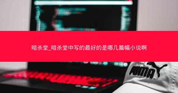 暗杀堂_暗杀堂中写的最好的是哪几篇幅小说啊