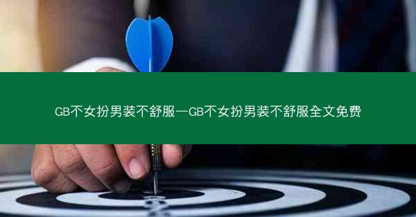 GB不女扮男装不舒服—GB不女扮男装不舒服全文免费