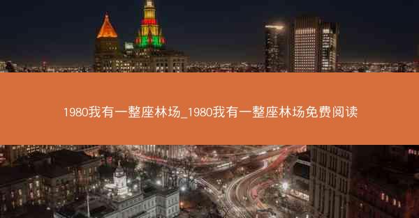 1980我有一整座林场_1980我有一整座林场免费阅读