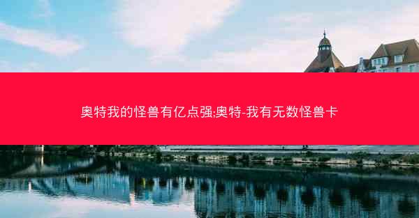 奥特我的怪兽有亿点强;奥特-我有无数怪兽卡 奥特我的怪兽有亿点强;奥特-我有无数怪兽卡