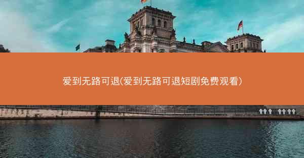 爱到无路可退(爱到无路可退短剧免费观看)