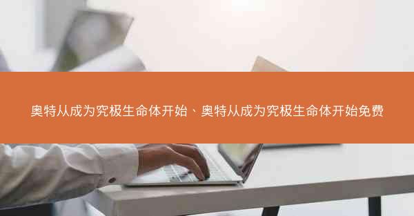 奥特从成为究极生命体开始、奥特从成为究极生命体开始免费