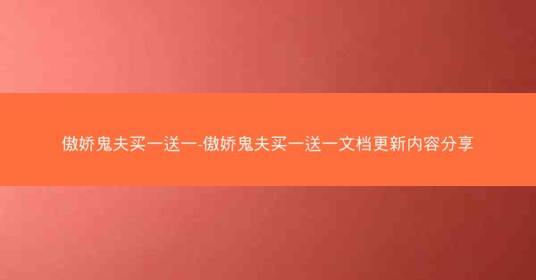 傲娇鬼夫买一送一-傲娇鬼夫买一送一文档更新内容分享
