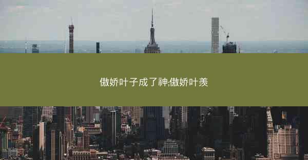傲娇叶子成了神;傲娇叶羡