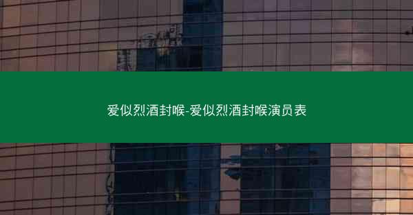 爱似烈酒封喉-爱似烈酒封喉演员表