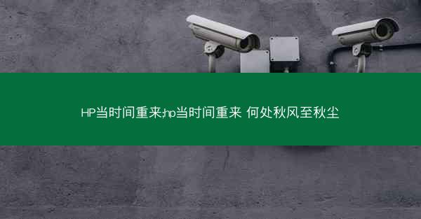 HP当时间重来;hp当时间重来 何处秋风至秋尘