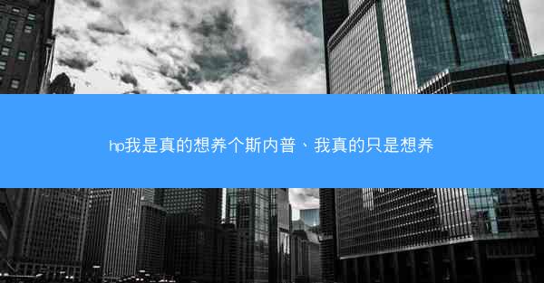 hp我是真的想养个斯内普、我真的只是想养
