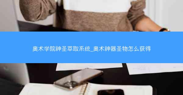 奥术学院神圣萃取系统_奥术神器圣物怎么获得