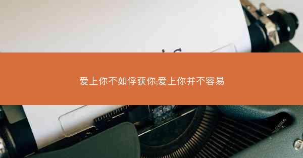 爱上你不如俘获你;爱上你并不容易