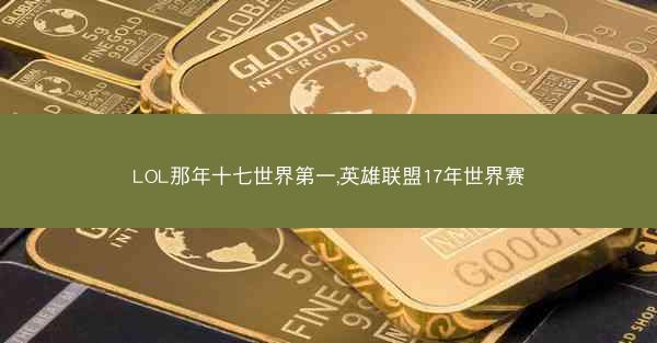 LOL那年十七世界第一,英雄联盟17年世界赛