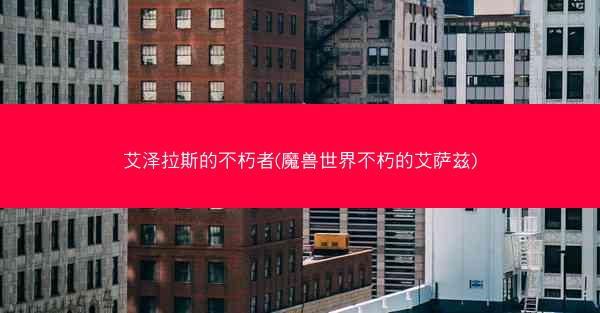 艾泽拉斯的不朽者(魔兽世界不朽的艾萨兹)