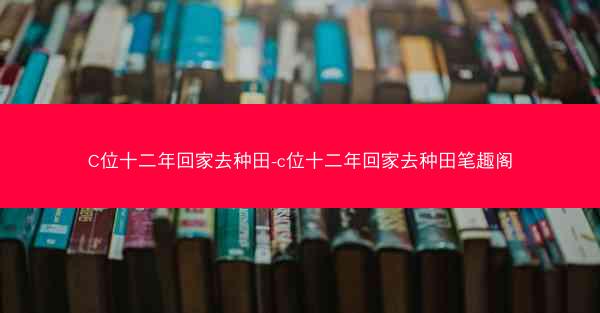 C位十二年回家去种田-c位十二年回家去种田笔趣阁