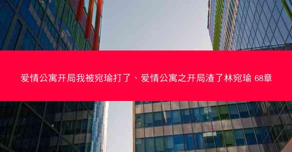 爱情公寓开局我被宛瑜打了、爱情公寓之开局渣了林宛瑜 68章