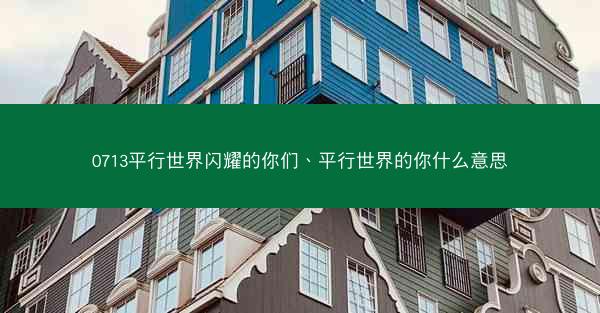 0713平行世界闪耀的你们、平行世界的你什么意思