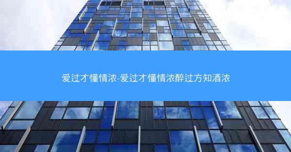 爱过才懂情浓-爱过才懂情浓醉过方知酒浓