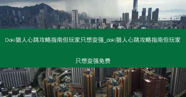 Doki猎人心跳攻略指南但玩家只想变强_doki猎人心跳攻略指南但玩家只想变强免费