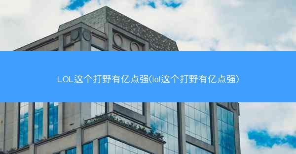 LOL这个打野有亿点强(lol这个打野有亿点强)