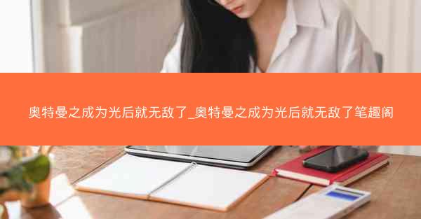 奥特曼之成为光后就无敌了_奥特曼之成为光后就无敌了笔趣阁