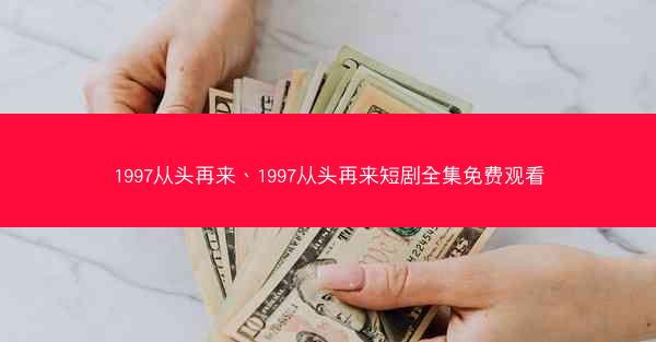1997从头再来、1997从头再来短剧全集免费观看