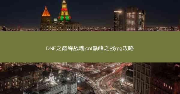 DNF之巅峰战魂;dnf巅峰之战rpg攻略