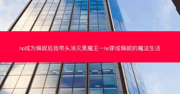 hp成为佩妮后我带头消灭黑魔王—hp穿成佩妮的魔法生活