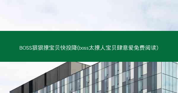 BOSS狠狠撩宝贝快投降(boss太撩人宝贝肆意爱免费阅读)