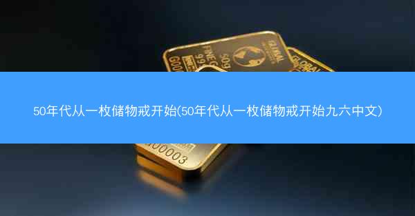 50年代从一枚储物戒开始(50年代从一枚储物戒开始九六中文)