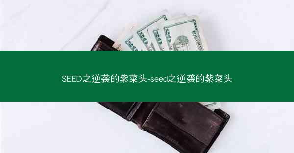 SEED之逆袭的紫菜头-seed之逆袭的紫菜头