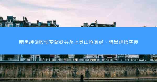 暗黑神话收悟空聚妖兵杀上灵山抢真经、暗黑神悟空传