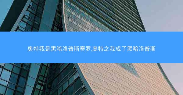奥特我是黑暗洛普斯赛罗,奥特之我成了黑暗洛普斯
