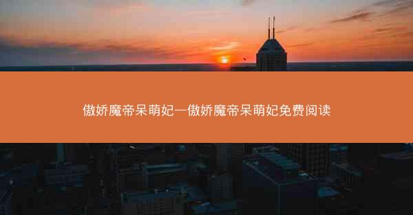 傲娇魔帝呆萌妃—傲娇魔帝呆萌妃免费阅读