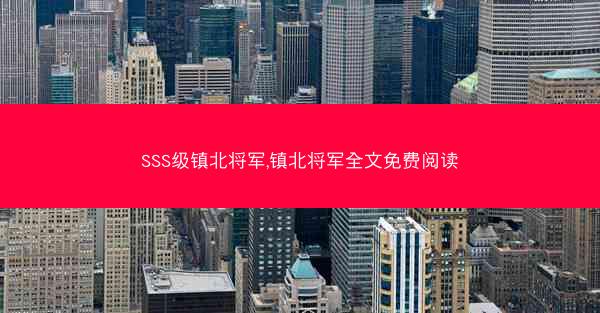 SSS级镇北将军,镇北将军全文免费阅读 SSS级镇北将军,镇北将军全文免费阅读