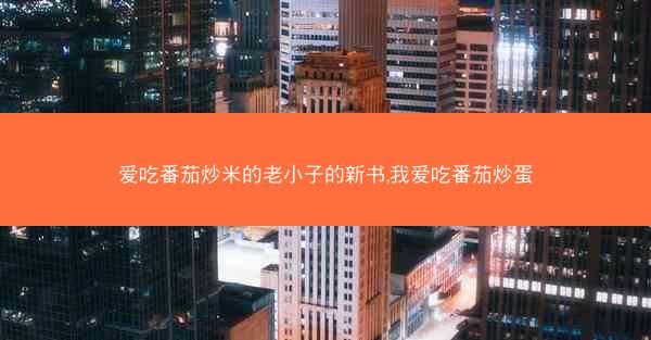 爱吃番茄炒米的老小子的新书,我爱吃番茄炒蛋