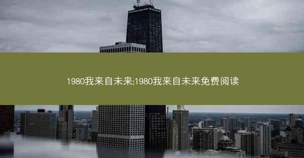 1980我来自未来;1980我来自未来免费阅读