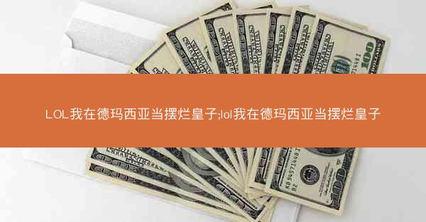 LOL我在德玛西亚当摆烂皇子;lol我在德玛西亚当摆烂皇子