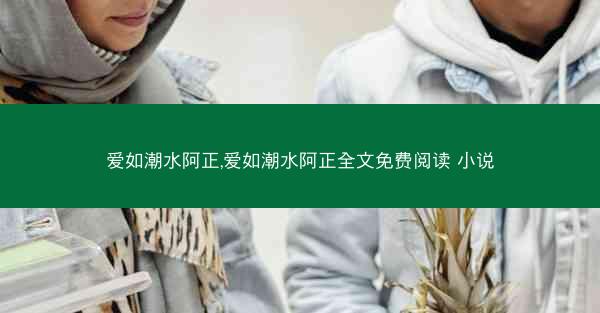爱如潮水阿正,爱如潮水阿正全文免费阅读 小说