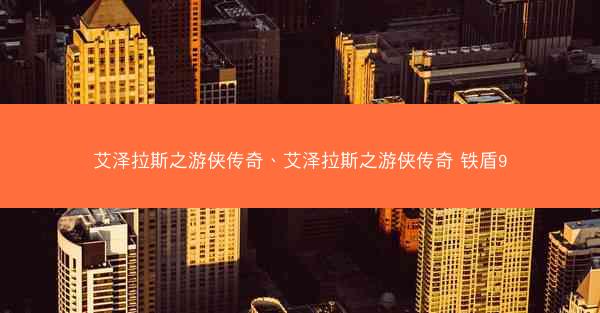 艾泽拉斯之游侠传奇、艾泽拉斯之游侠传奇 铁盾9