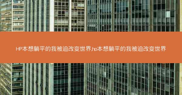 HP本想躺平的我被迫改变世界,hp本想躺平的我被迫改变世界