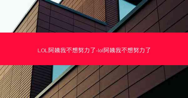 LOL阿姨我不想努力了-lol阿姨我不想努力了