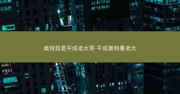 奥特我是平成老大哥-平成奥特曼老大